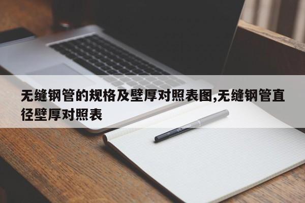 无缝钢管的规格及壁厚对照表图,无缝钢管直径壁厚对照表