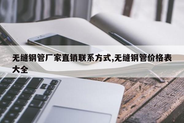 无缝钢管厂家直销联系方式,无缝钢管价格表大全