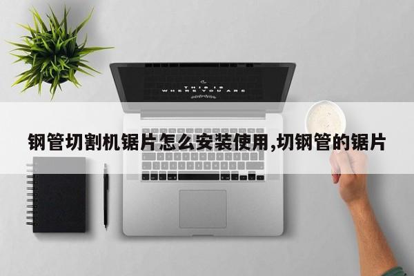 钢管切割机锯片怎么安装使用,切钢管的锯片