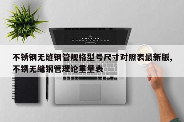 不锈钢无缝钢管规格型号尺寸对照表最新版,不锈无缝钢管理论重量表