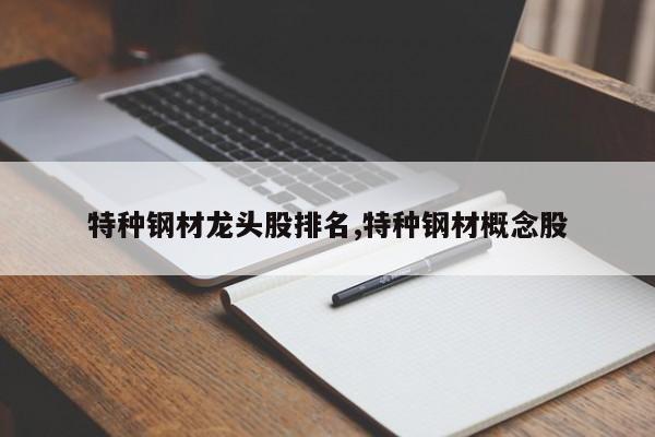 特种钢材龙头股排名,特种钢材概念股