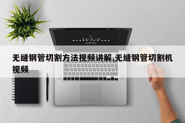 无缝钢管切割方法视频讲解,无缝钢管切割机视频